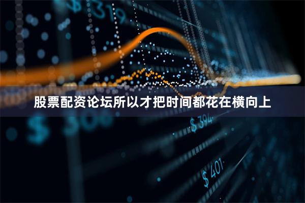 股票配资论坛所以才把时间都花在横向上