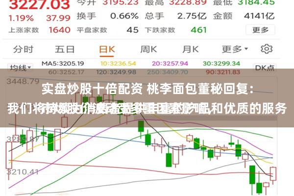 实盘炒股十倍配资 桃李面包董秘回复：
市场股价波动受多重因素影响，我们将持续为消费者提供丰富的产品和优质的服务