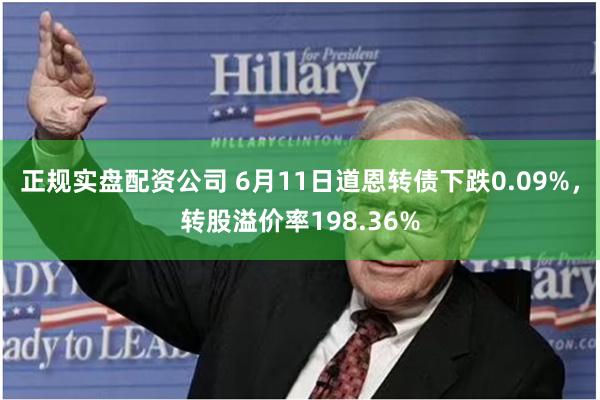 正规实盘配资公司 6月11日道恩转债下跌0.09%，转股溢价率198.36%