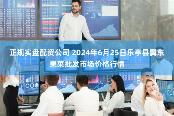 正规实盘配资公司 2024年6月25日乐亭县冀东果菜批发市场价格行情