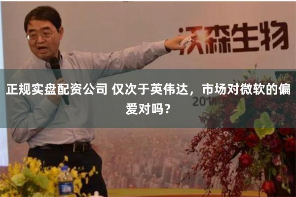 正规实盘配资公司 仅次于英伟达，市场对微软的偏爱对吗？