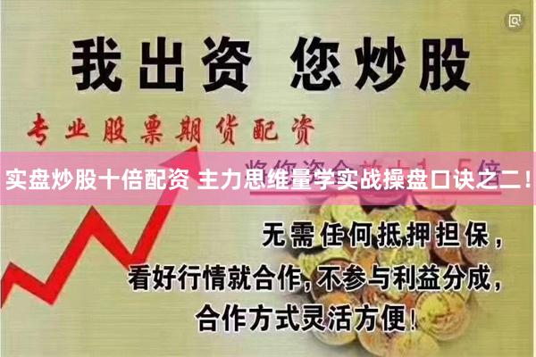 实盘炒股十倍配资 主力思维量学实战操盘口诀之二！