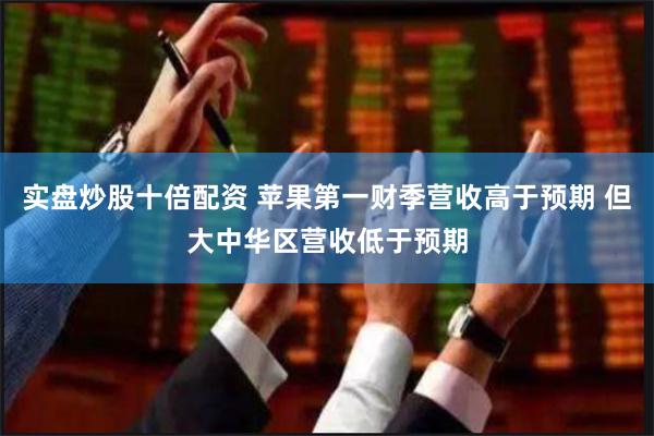 实盘炒股十倍配资 苹果第一财季营收高于预期 但大中华区营收低于预期