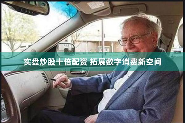 实盘炒股十倍配资 拓展数字消费新空间