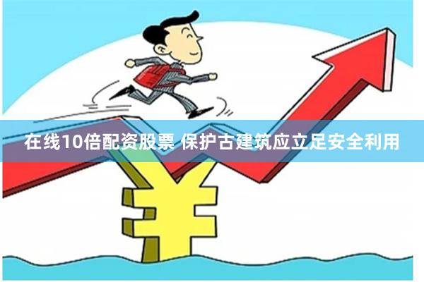在线10倍配资股票 保护古建筑应立足安全利用