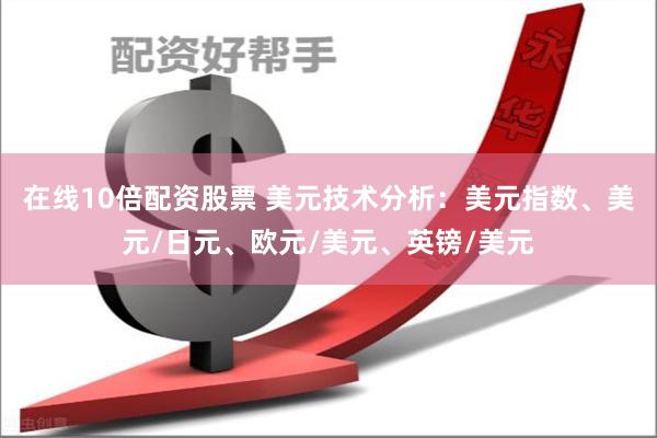在线10倍配资股票 美元技术分析：美元指数、美元/日元、欧元/美元、英镑/美元
