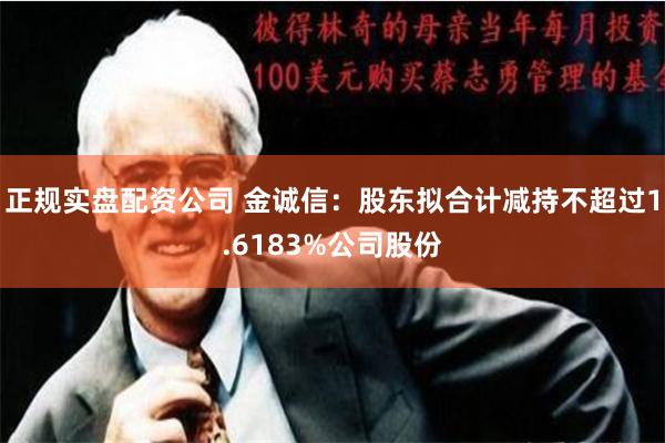 正规实盘配资公司 金诚信：股东拟合计减持不超过1.6183%公司股份