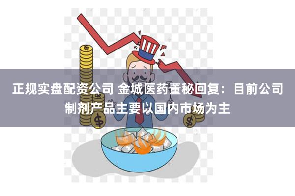 正规实盘配资公司 金城医药董秘回复：目前公司制剂产品主要以国内市场为主
