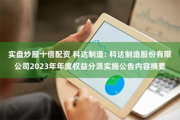 实盘炒股十倍配资 科达制造: 科达制造股份有限公司2023年年度权益分派实施公告内容摘要
