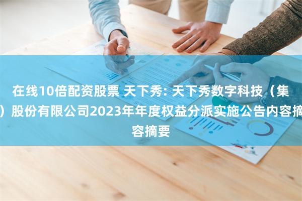 在线10倍配资股票 天下秀: 天下秀数字科技（集团）股份有限公司2023年年度权益分派实施公告内容摘要