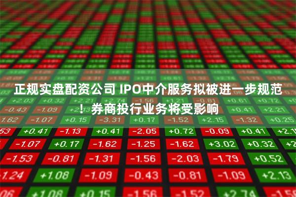 正规实盘配资公司 IPO中介服务拟被进一步规范！券商投行业务将受影响