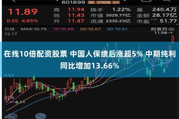 在线10倍配资股票 中国人保绩后涨超5% 中期纯利同比增加13.66%