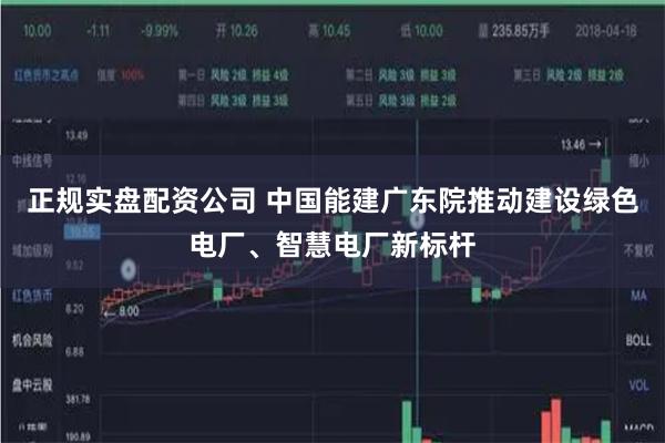正规实盘配资公司 中国能建广东院推动建设绿色电厂、智慧电厂新标杆