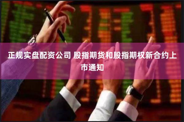 正规实盘配资公司 股指期货和股指期权新合约上市通知