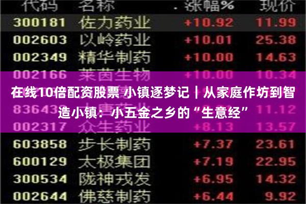 在线10倍配资股票 小镇逐梦记｜从家庭作坊到智造小镇：小五金之乡的“生意经”