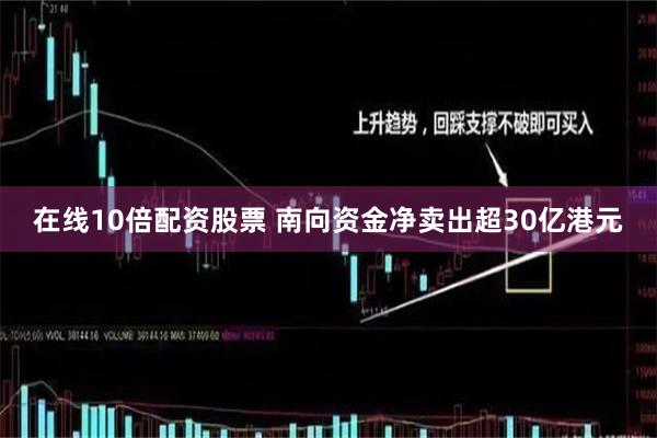 在线10倍配资股票 南向资金净卖出超30亿港元