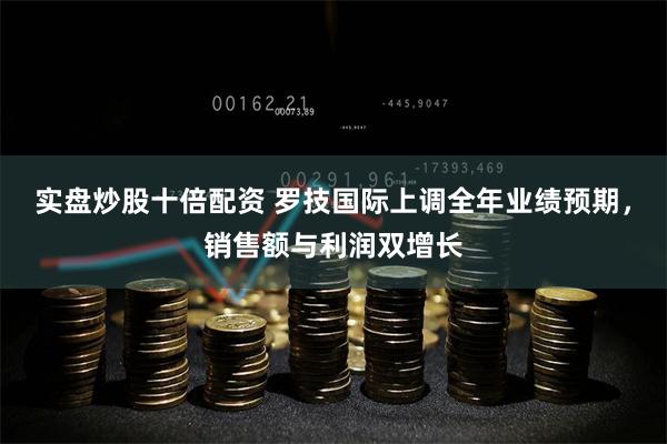 实盘炒股十倍配资 罗技国际上调全年业绩预期，销售额与利润双增长