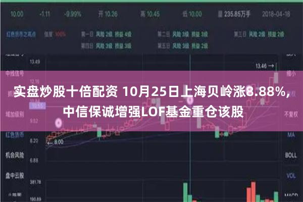 实盘炒股十倍配资 10月25日上海贝岭涨8.88%, 中信保诚增强LOF基金重仓该股