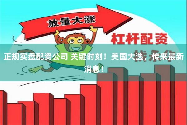 正规实盘配资公司 关键时刻！美国大选，传来最新消息！