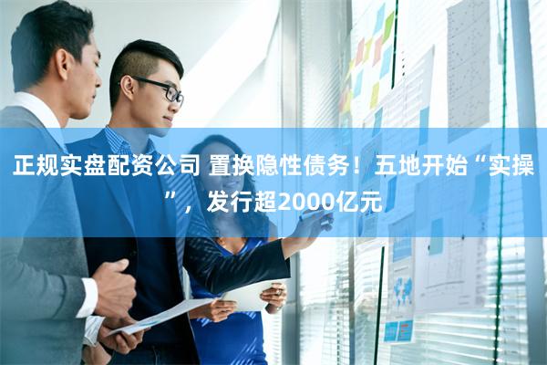 正规实盘配资公司 置换隐性债务！五地开始“实操”，发行超2000亿元