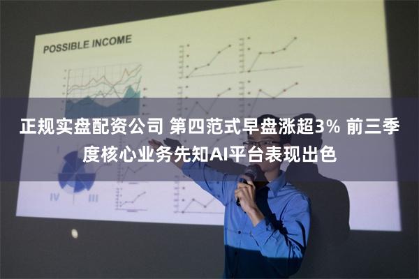 正规实盘配资公司 第四范式早盘涨超3% 前三季度核心业务先知AI平台表现出色