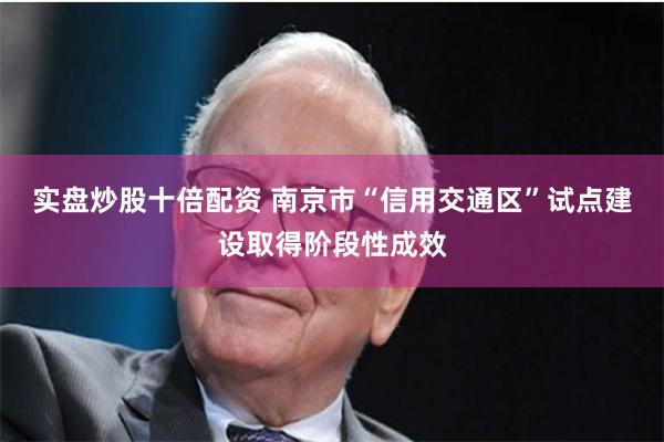 实盘炒股十倍配资 南京市“信用交通区”试点建设取得阶段性成效