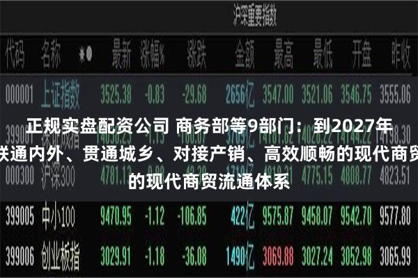 正规实盘配资公司 商务部等9部门：到2027年基本建成联通内外、贯通城乡、对接产销、高效顺畅的现代商贸流通体系