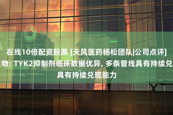 在线10倍配资股票 [天风医药杨松团队|公司点评]益方生物: TYK2抑制剂临床数据优异, 多条管线具有持续兑现能力