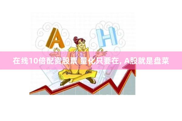 在线10倍配资股票 量化只要在, A股就是盘菜